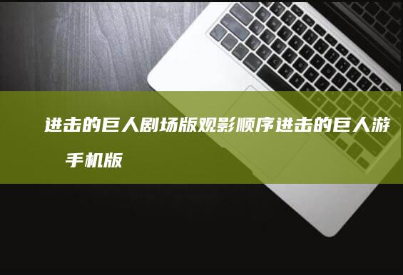 进击的巨人剧场版观影顺序进击的巨人游戏手机版「进击的巨人剧场版观影顺序」